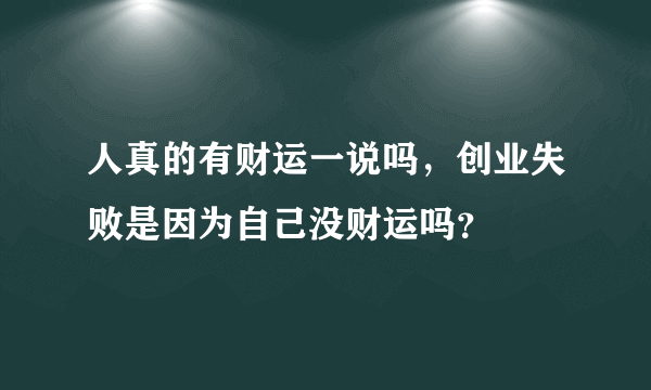 人真的有财运一说吗，创业失败是因为自己没财运吗？