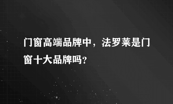 门窗高端品牌中，法罗莱是门窗十大品牌吗？