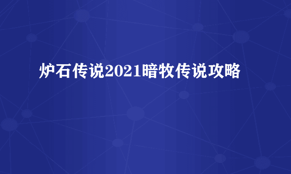 炉石传说2021暗牧传说攻略