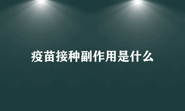 疫苗接种副作用是什么