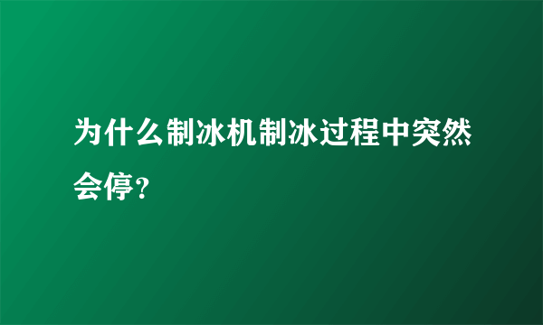 为什么制冰机制冰过程中突然会停？