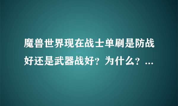 魔兽世界现在战士单刷是防战好还是武器战好？为什么？ 主要还是为了坐骑，战场装好还是副本装好？分不是