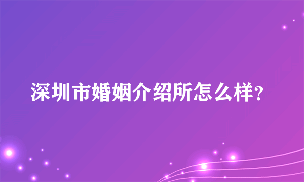 深圳市婚姻介绍所怎么样？