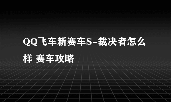 QQ飞车新赛车S-裁决者怎么样 赛车攻略