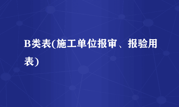 B类表(施工单位报审、报验用表)