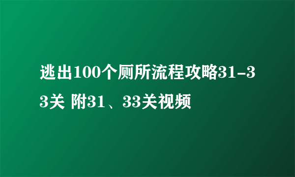 逃出100个厕所流程攻略31-33关 附31、33关视频