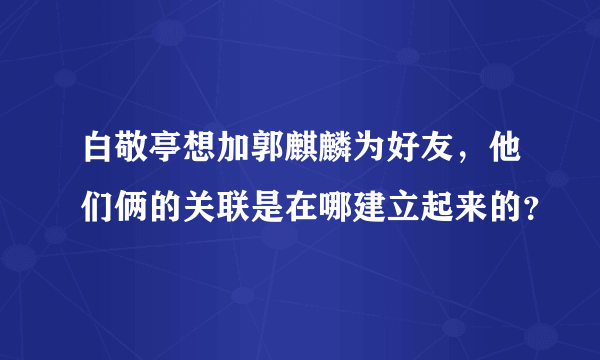 白敬亭想加郭麒麟为好友，他们俩的关联是在哪建立起来的？