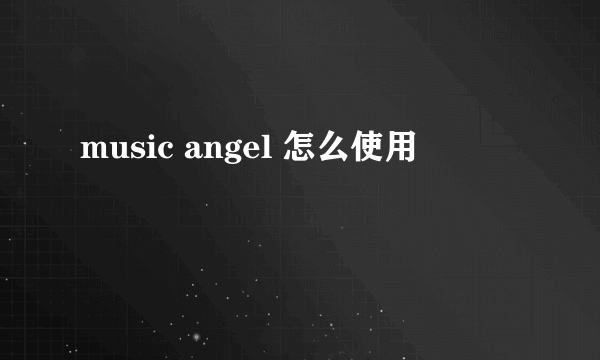 music angel 怎么使用