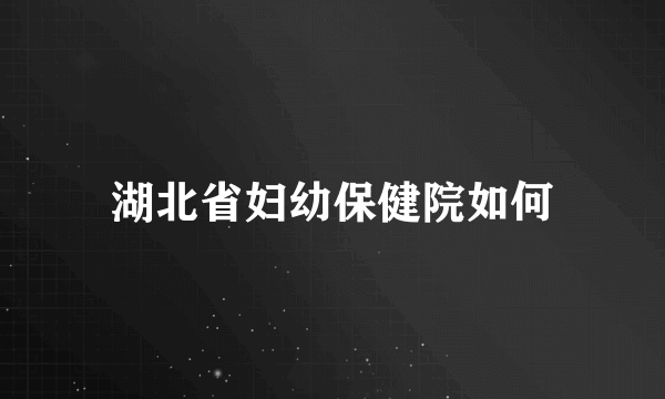 湖北省妇幼保健院如何