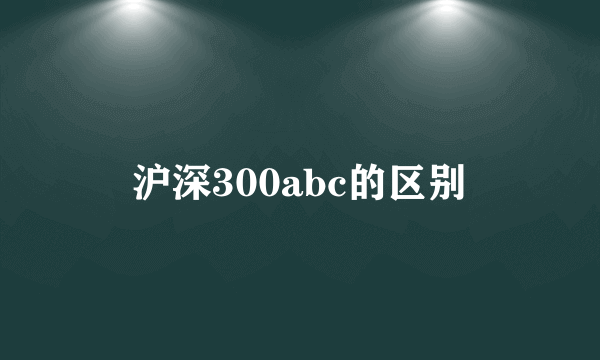 沪深300abc的区别