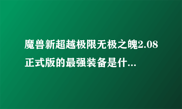 魔兽新超越极限无极之魄2.08正式版的最强装备是什么？还有秋天的石头又是干什么用的