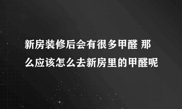 新房装修后会有很多甲醛 那么应该怎么去新房里的甲醛呢