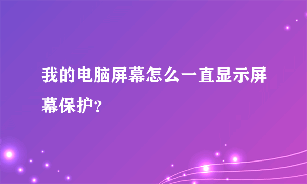 我的电脑屏幕怎么一直显示屏幕保护？