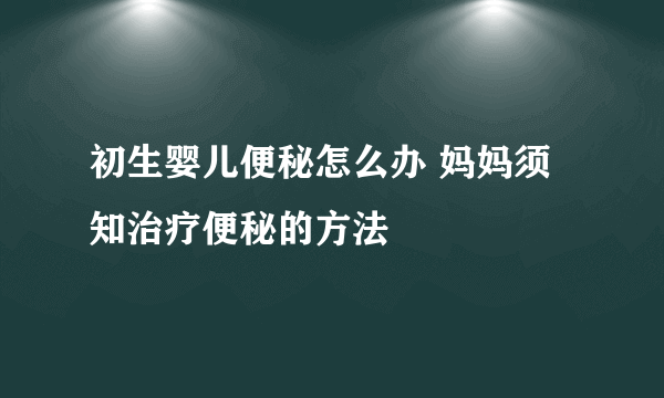 初生婴儿便秘怎么办 妈妈须知治疗便秘的方法