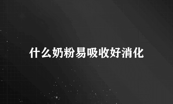 什么奶粉易吸收好消化