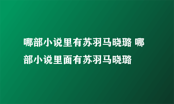 哪部小说里有苏羽马晓璐 哪部小说里面有苏羽马晓璐