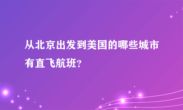 从北京出发到美国的哪些城市有直飞航班？