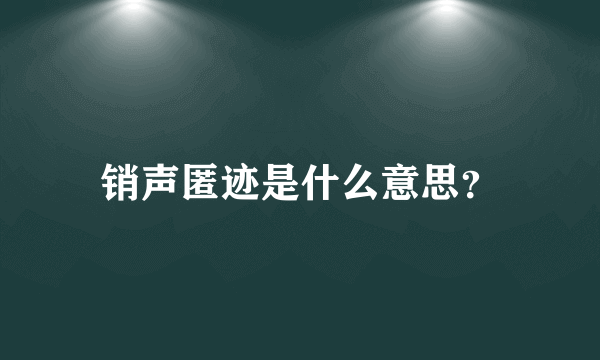 销声匿迹是什么意思？