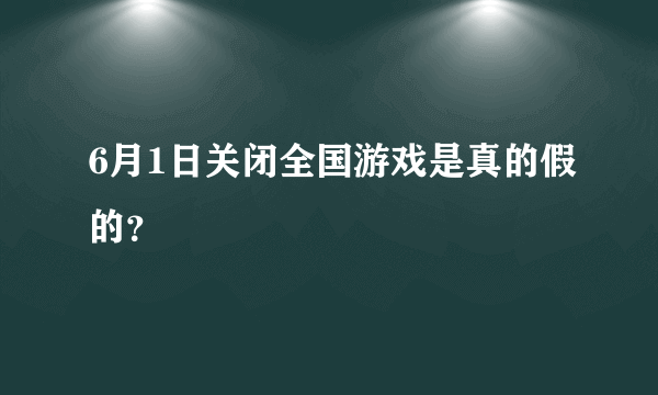 6月1日关闭全国游戏是真的假的？