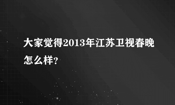 大家觉得2013年江苏卫视春晚怎么样？