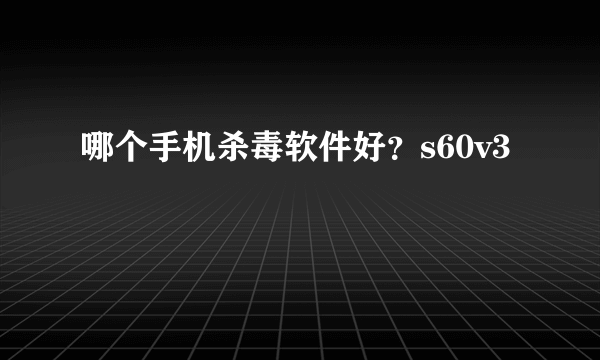 哪个手机杀毒软件好？s60v3