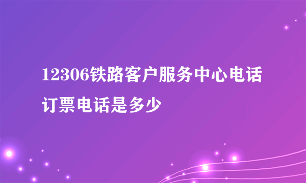 12306铁路客户服务中心电话订票电话是多少