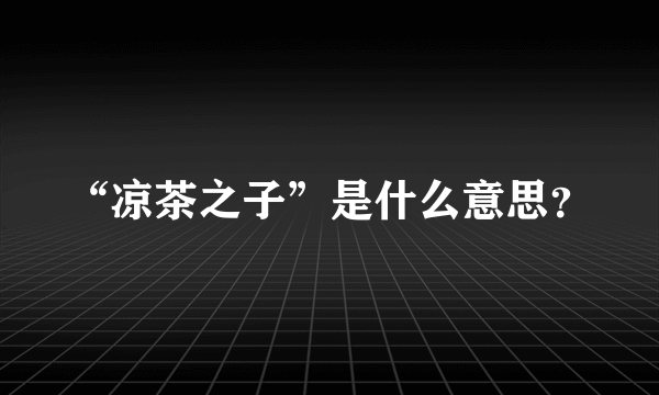 “凉茶之子”是什么意思？