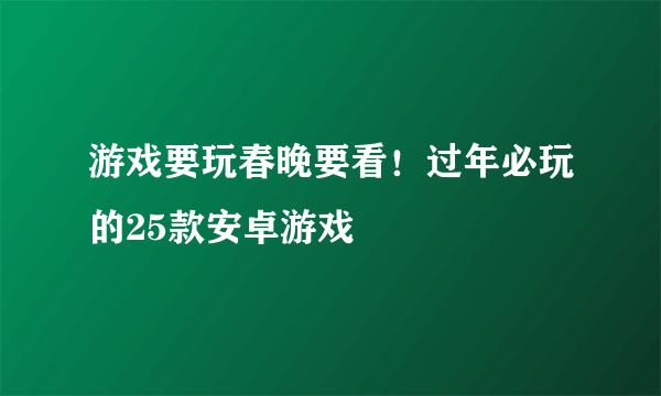 游戏要玩春晚要看！过年必玩的25款安卓游戏