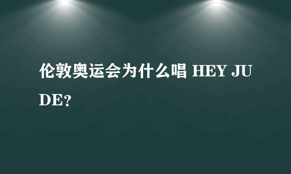 伦敦奥运会为什么唱 HEY JUDE？