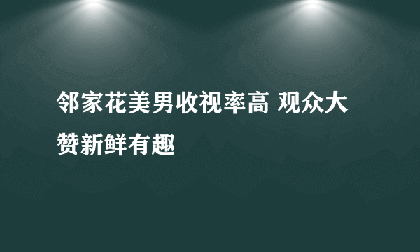 邻家花美男收视率高 观众大赞新鲜有趣