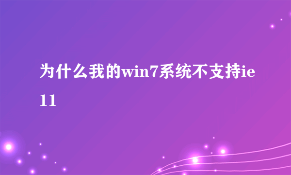 为什么我的win7系统不支持ie11