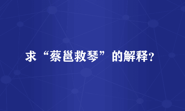 求“蔡邕救琴”的解释？