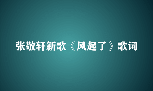 张敬轩新歌《风起了》歌词