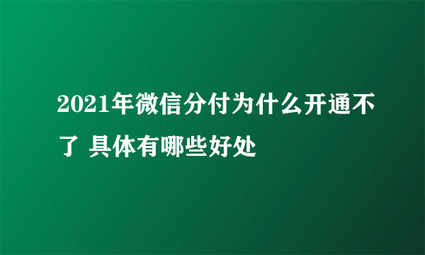 2021年微信分付为什么开通不了 具体有哪些好处