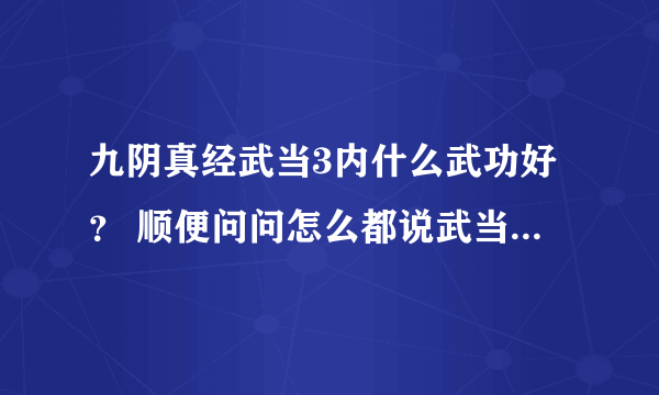 九阴真经武当3内什么武功好？ 顺便问问怎么都说武当垃圾~~