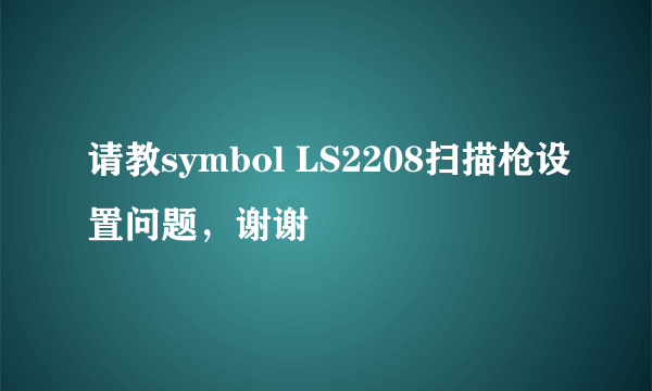 请教symbol LS2208扫描枪设置问题，谢谢