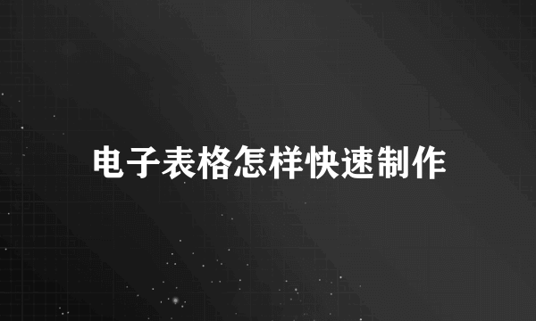 电子表格怎样快速制作