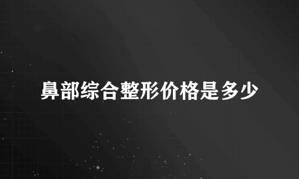 鼻部综合整形价格是多少