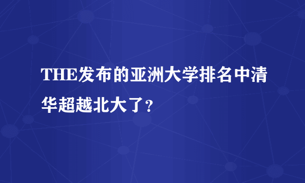 THE发布的亚洲大学排名中清华超越北大了？