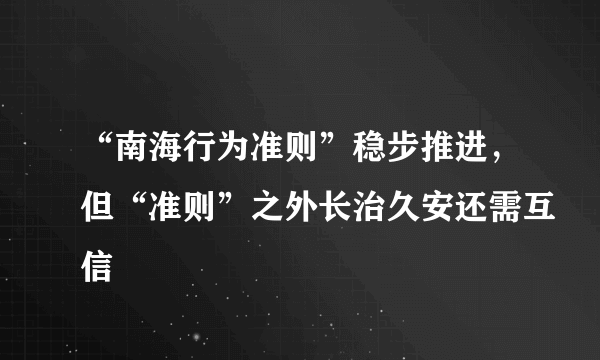 “南海行为准则”稳步推进，但“准则”之外长治久安还需互信