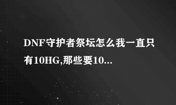 DNF守护者祭坛怎么我一直只有10HG,那些要10以上的要怎么召