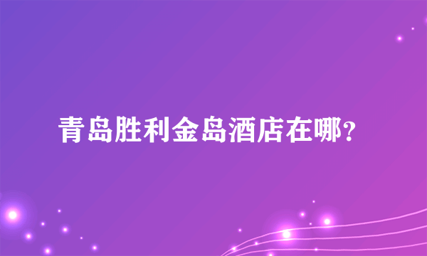 青岛胜利金岛酒店在哪？