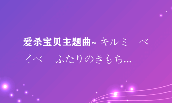 爱杀宝贝主题曲~ キルミーベイベー ふたりのきもちのほんとのひみつ