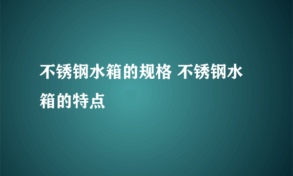 不锈钢水箱的规格 不锈钢水箱的特点