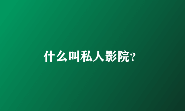 什么叫私人影院？