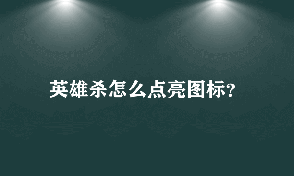 英雄杀怎么点亮图标？