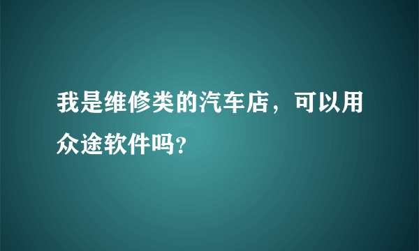 我是维修类的汽车店，可以用众途软件吗？