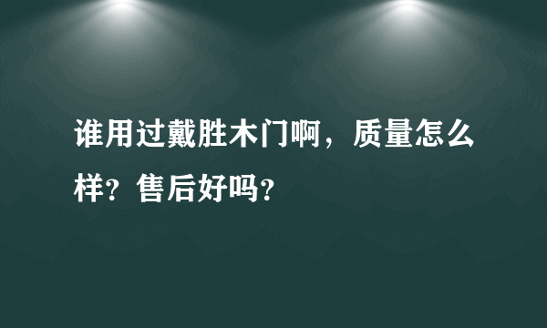 谁用过戴胜木门啊，质量怎么样？售后好吗？