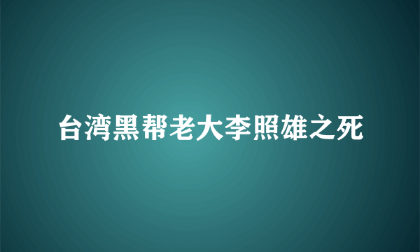 台湾黑帮老大李照雄之死