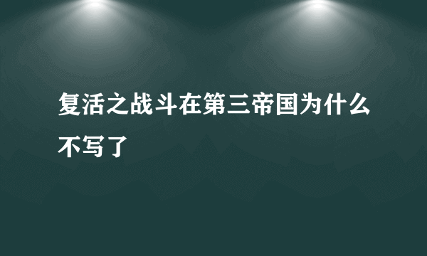 复活之战斗在第三帝国为什么不写了